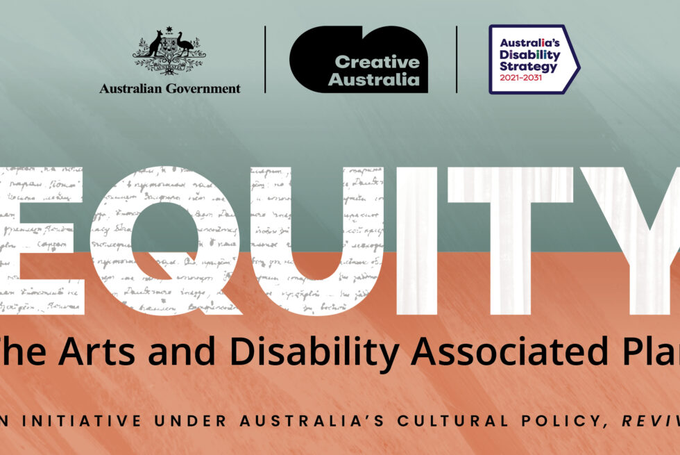 Equity. The Arts and Disability Associated Plan. An initiative under Australia's cultural policy, Revive. Australian Government, Creative Australia and Australia Disability Strategy 2021 - 2031 logos.