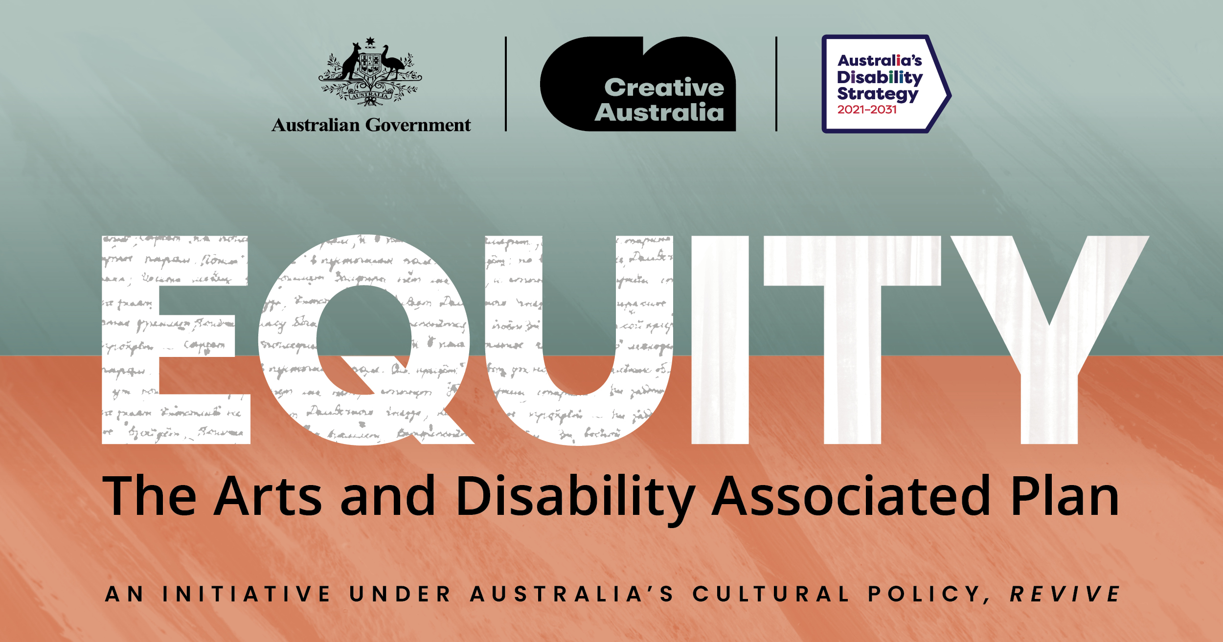 Equity. The Arts and Disability Associated Plan. An initiative under Australia's cultural policy, Revive. Australian Government, Creative Australia and Australia Disability Strategy 2021 - 2031 logos.